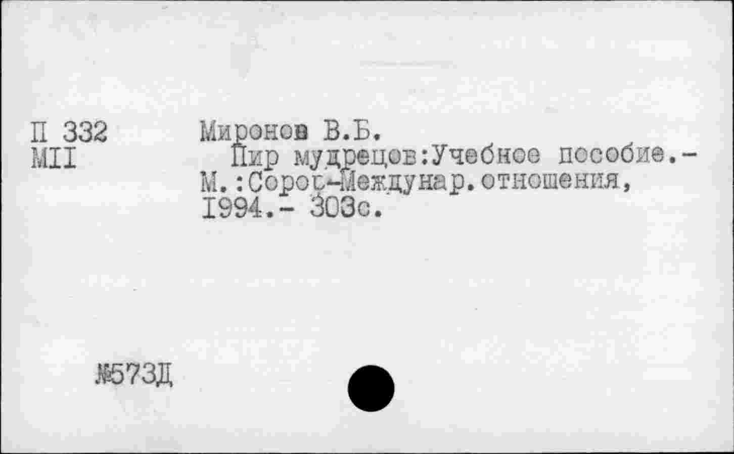 ﻿П 332 МИ	Миронов В.Б. Пир мудрецов:Учебное пособие. М.:Соросчиеждунар.отношения, 1994.- ЗОЗе.'
Я57ЗД